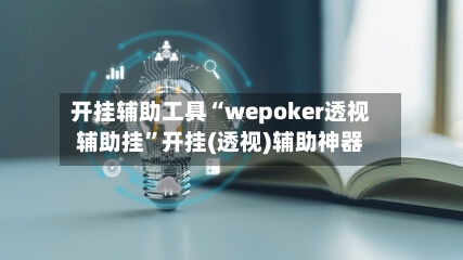 开挂辅助工具“wepoker透视辅助挂”开挂(透视)辅助神器-第3张图片