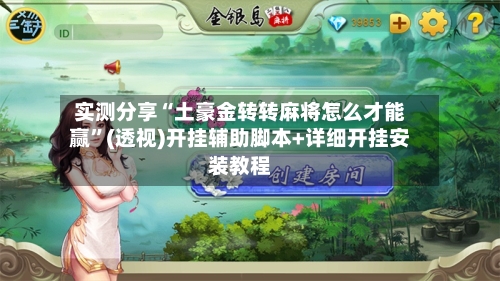 实测分享“土豪金转转麻将怎么才能赢”(透视)开挂辅助脚本+详细开挂安装教程-第2张图片