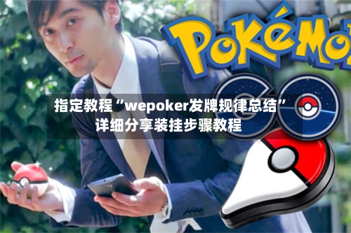 指定教程“wepoker发牌规律总结	”详细分享装挂步骤教程-第3张图片