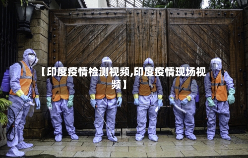 【印度疫情检测视频,印度疫情现场视频】