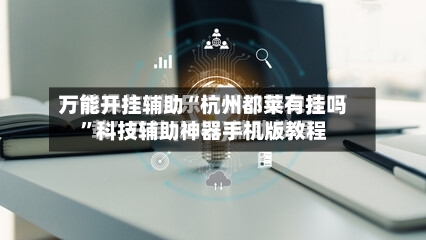 万能开挂辅助“杭州都莱有挂吗”科技辅助神器手机版教程