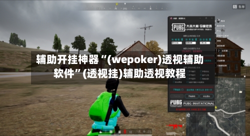 辅助开挂神器“(wepoker)透视辅助软件”(透视挂)辅助透视教程