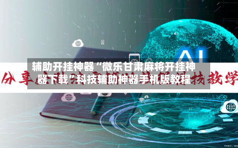 辅助开挂神器“微乐甘肃麻将开挂神器下载	”科技辅助神器手机版教程-第2张图片