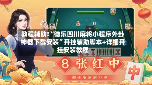 教程辅助!“微乐四川麻将小程序外卦神器下载安装”开挂辅助脚本+详细开挂安装教程