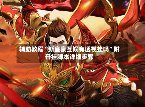 辅助教程“新皇豪互娱有透视挂吗”附开挂脚本详细步骤