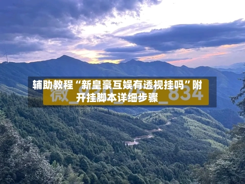 辅助教程“新皇豪互娱有透视挂吗”附开挂脚本详细步骤-第3张图片