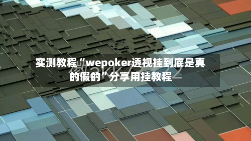 实测教程“wepoker透视挂到底是真的假的”分享用挂教程