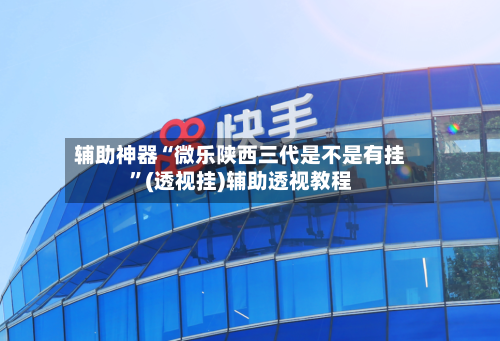 辅助神器“微乐陕西三代是不是有挂”(透视挂)辅助透视教程