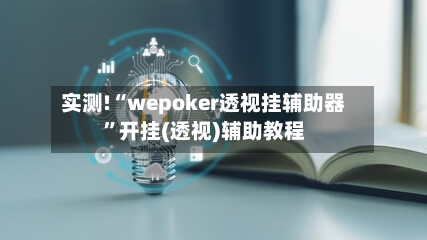实测!“wepoker透视挂辅助器”开挂(透视)辅助教程