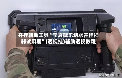 开挂辅助工具“宁夏微乐划水开挂神器试用期”(透视挂)辅助透视教程