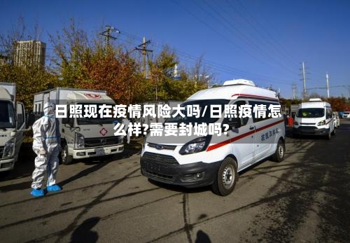 日照现在疫情风险大吗/日照疫情怎么样?需要封城吗?
