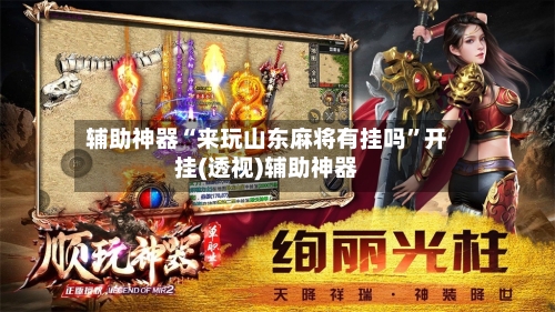 辅助神器“来玩山东麻将有挂吗”开挂(透视)辅助神器