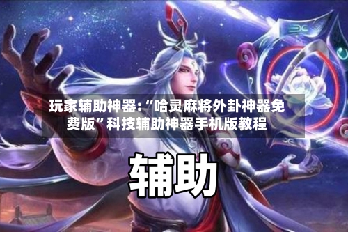 玩家辅助神器:“哈灵麻将外卦神器免费版”科技辅助神器手机版教程