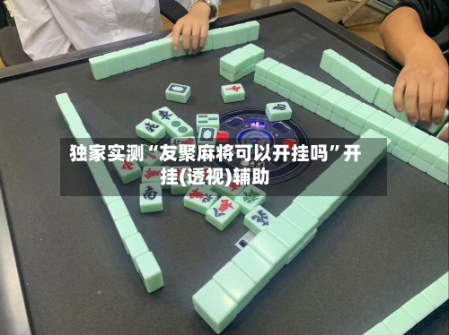 独家实测“友聚麻将可以开挂吗”开挂(透视)辅助-第2张图片