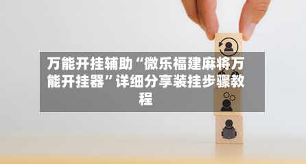 万能开挂辅助“微乐福建麻将万能开挂器”详细分享装挂步骤教程