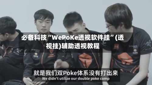 必备科技“WePoKe透视软件挂”(透视挂)辅助透视教程