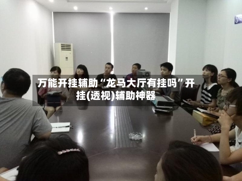 万能开挂辅助“龙马大厅有挂吗”开挂(透视)辅助神器