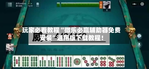 玩家必看教程“微乐必赢辅助器免费安装”通用版下载教程！