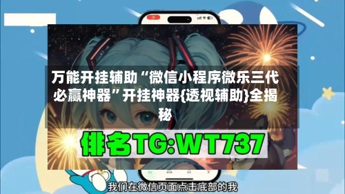 万能开挂辅助“微信小程序微乐三代必赢神器”开挂神器{透视辅助}全揭秘-第3张图片