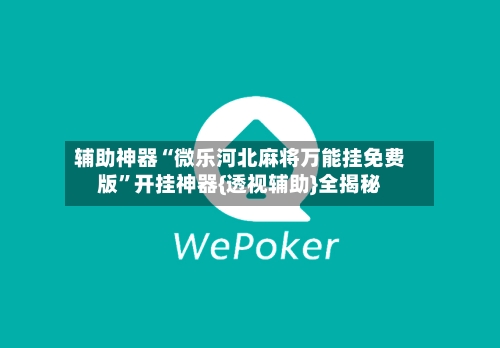 辅助神器“微乐河北麻将万能挂免费版”开挂神器{透视辅助}全揭秘