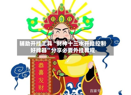 辅助开挂工具“财神十三水开挂控制好牌器”分享必要外挂教程