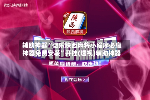 辅助神器“微乐陕西麻将小程序必赢神器免费安装”开挂(透视)辅助神器