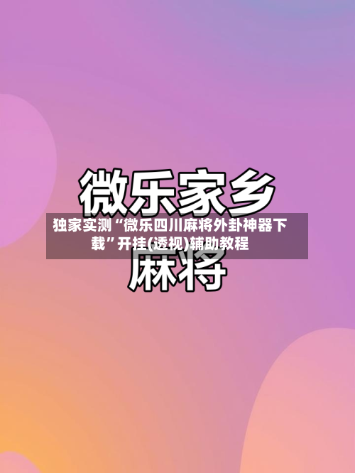独家实测“微乐四川麻将外卦神器下载	”开挂(透视)辅助教程-第2张图片