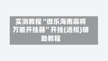 实测教程“微乐海南麻将万能开挂器”开挂(透视)辅助教程