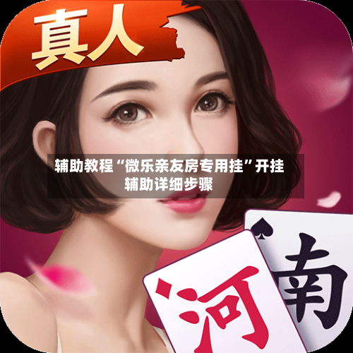 辅助教程“微乐亲友房专用挂”开挂辅助详细步骤