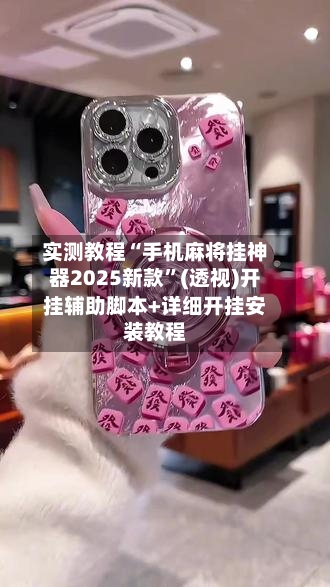 实测教程“手机麻将挂神器2025新款	”(透视)开挂辅助脚本+详细开挂安装教程-第2张图片