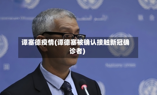 谭塞德疫情(谭德塞被确认接触新冠确诊者)