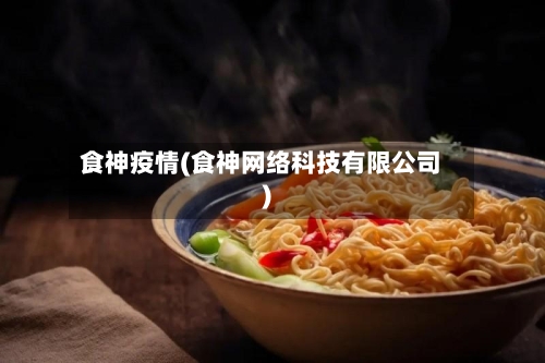 食神疫情(食神网络科技有限公司)