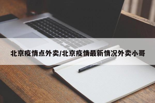 北京疫情点外卖/北京疫情最新情况外卖小哥