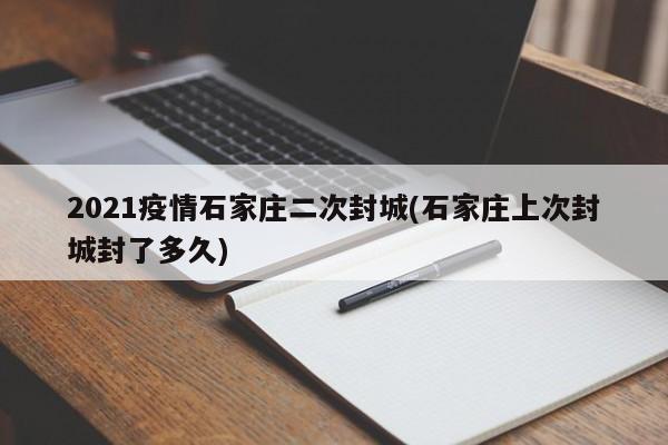 2021疫情石家庄二次封城(石家庄上次封城封了多久)