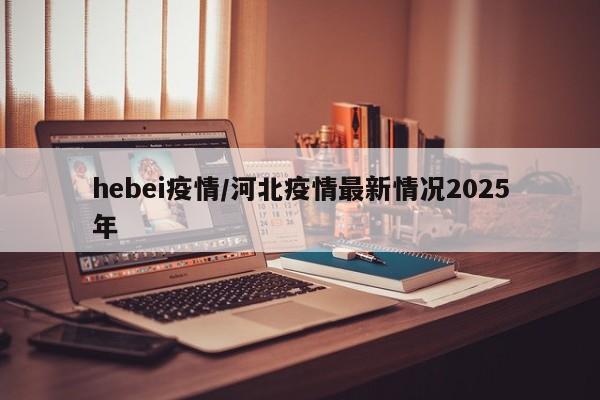 hebei疫情/河北疫情最新情况2025年