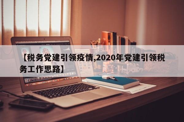 【税务党建引领疫情,2020年党建引领税务工作思路】