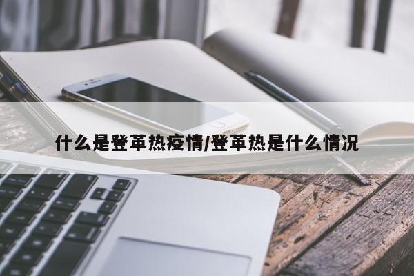 什么是登革热疫情/登革热是什么情况