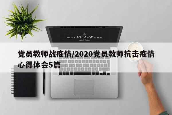 党员教师战疫情/2020党员教师抗击疫情心得体会5篇