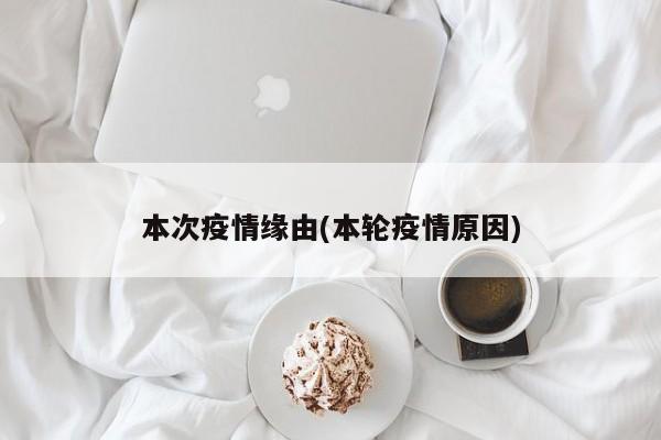 本次疫情缘由(本轮疫情原因)