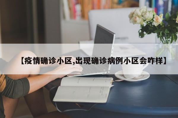 【疫情确诊小区,出现确诊病例小区会咋样】