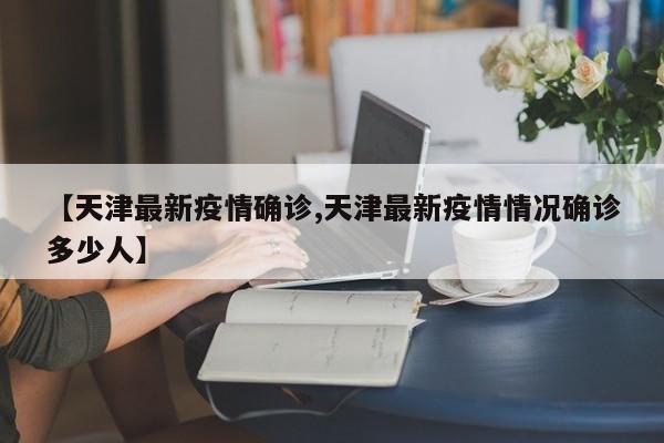 【天津最新疫情确诊,天津最新疫情情况确诊多少人】
