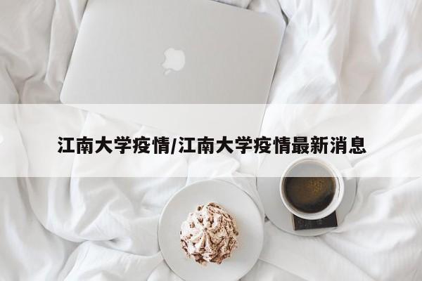 江南大学疫情/江南大学疫情最新消息