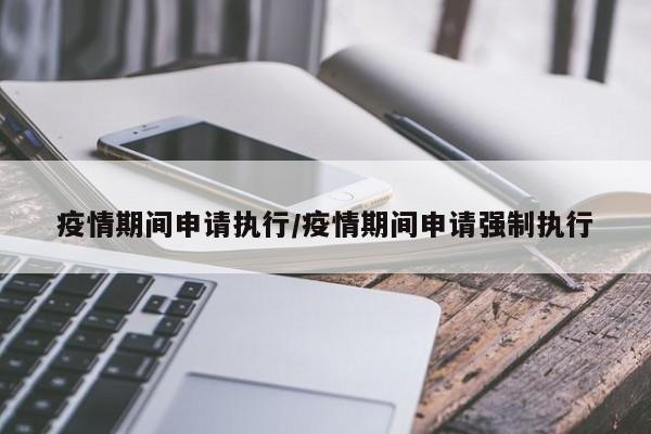 疫情期间申请执行/疫情期间申请强制执行