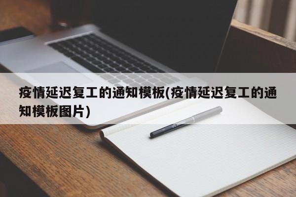 疫情延迟复工的通知模板(疫情延迟复工的通知模板图片)