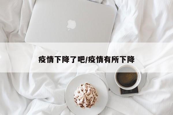 疫情下降了吧/疫情有所下降