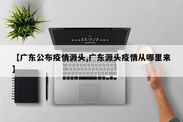 【广东公布疫情源头,广东源头疫情从哪里来】