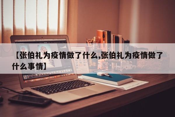 【张伯礼为疫情做了什么,张伯礼为疫情做了什么事情】
