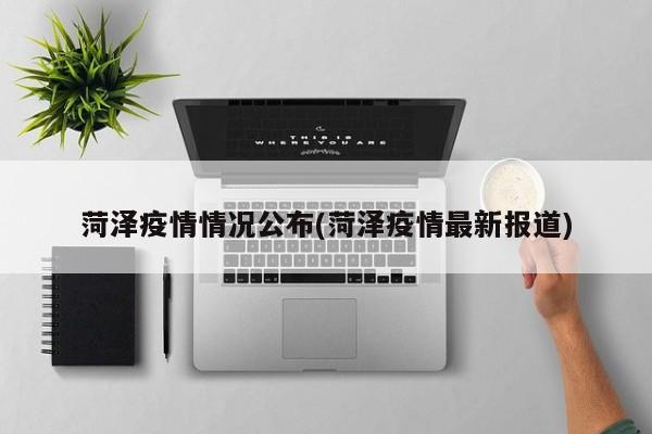 菏泽疫情情况公布(菏泽疫情最新报道)