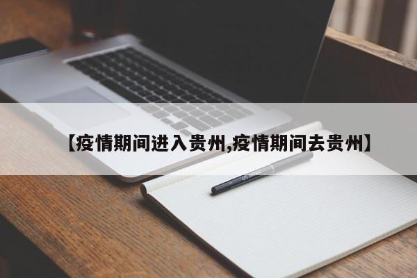 【疫情期间进入贵州,疫情期间去贵州】