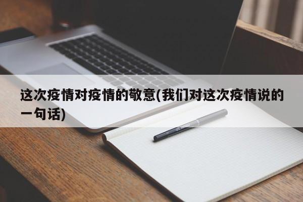 这次疫情对疫情的敬意(我们对这次疫情说的一句话)